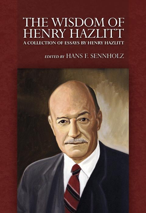 The Wisdom of Henry Hazlitt edited by Hans Sennholz The Wisdom of Henry Hazlitt edited by Hans Sennholz